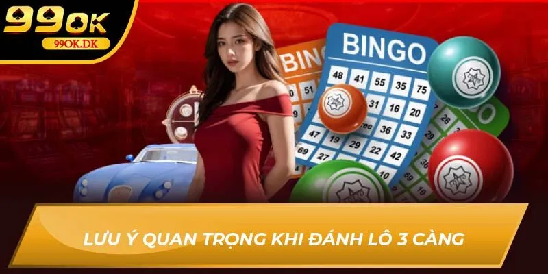 Lưu ý quan trọng khi đánh lô 3 càng 99OK