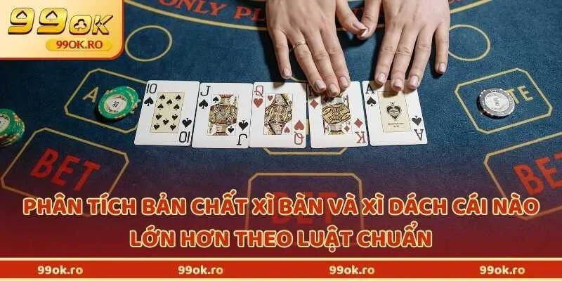 Phân tích bản chất xì bàn và xì dách cái nào lớn hơn theo luật chuẩn